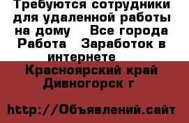 Требуются сотрудники для удаленной работы на дому. - Все города Работа » Заработок в интернете   . Красноярский край,Дивногорск г.